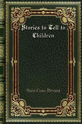 Stories to Tell to Children by Sara Cone Bryant