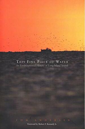 This Fine Piece of Water: An Environmental History of Long Island Sound by Tom Andersen
