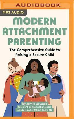 Modern Attachment Parenting: The Comprehensive Guide to Raising a Secure Child by Jamie Grumet