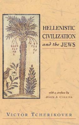 Hellenistic Civilization and the Jews by Victor Tcherikover, John J. Collins