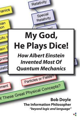 My God, He Plays Dice!: How Albert Einstein Invented Most Of Quantum Mechanics by Bob Doyle