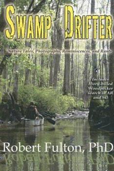 Swamp Drifter: Nature Tales, Photographs, Reminiscences, and Rants by Robert Fulton