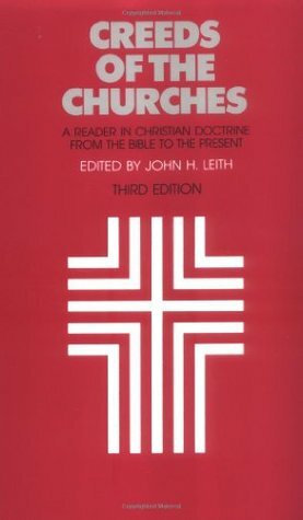 Creeds of the Churches: A Reader in Christian Doctrine from the Bible to the Present by John H. Leith