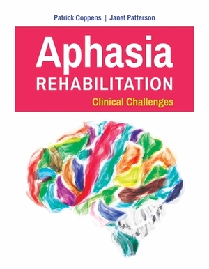 Aphasia Rehabilitation: Clinical Challenges: Clinical Challenges by Patrick Coppens, Janet Patterson
