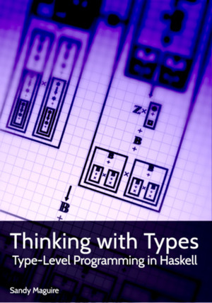 Thinking with Types. Type-Level Programming in Haskell by Sandy Maguire