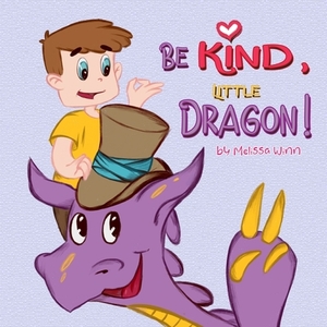 Be Kind, Little Dragon!: A Book to Teach Children about Kindness, Empathy and Compassion. Picture Books for Children Ages 4-6. Manners Book, Se by Melissa Winn