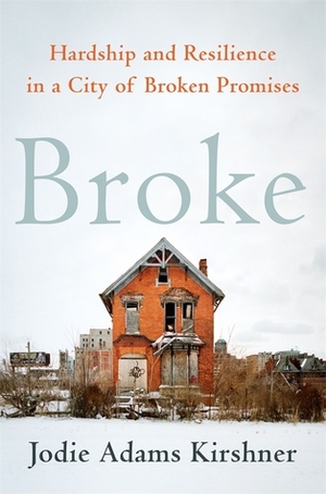 Broke: Hardship and Resilience in a City of Broken Promises by Jodie Adams Kirshner