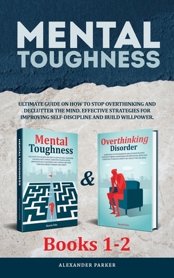 Mental Toughness - Books 1-2: Ultimate Guide On How To Stop Overthinking And Declutter The Mind. Effective Strategies For Improving Self-Discipline by Alexander Parker