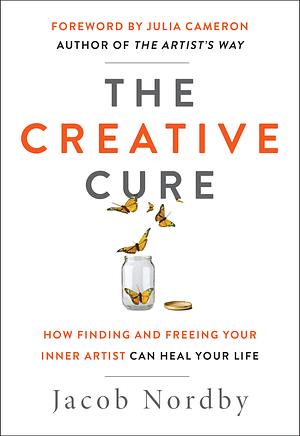 The Creative Cure: How Finding and Freeing Your Inner Artist Can Heal Your Life by Jacob Nordby