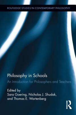 Philosophy in Schools: An Introduction for Philosophers and Teachers by Thomas E. Wartenberg, Sara Goering, Nicholas J Shudak