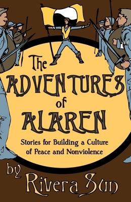 The Adventures of Alaren: Stories for Building a Culture of Peace and Nonviolence by Rivera Sun