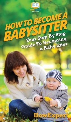 How To Be a Babysitter: Your Step By Step Guide To Becoming a Babysitter by Tina Crowther, Howexpert