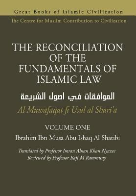 THE RECONCILIATION OF THE FUNDAMENTALS OF ISLAMIC LAW - Volume 1 - Al Muwafaqat fi Usul al Shari'a by Ibrahim Ibn Musa Abu Ishaq Al Shatibi