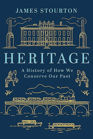 Heritage: A History of How We Conserve Our Past by James Stourton