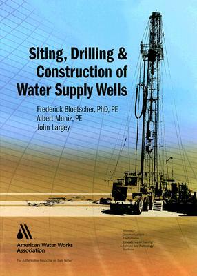 Siting, Drilling and Construction of Water Supply Wells by Frederick Bloetscher, Albert Muniz, John Largey