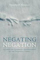 Negating Negation: Against the Apophatic Abandonment of the Dionysian Corpus by Timothy D. Knepper, Pseudo-Dionysius the Areopagite