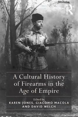 A Cultural History of Firearms in the Age of Empire by Karen Jones