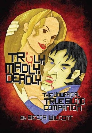 Truly, Madly, Deadly: The Unofficial True Blood Companion by Becca Wilcott