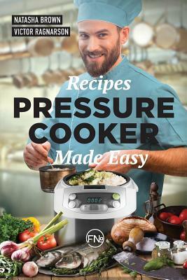 Pressure Cooker Made Easy: cookbook by Natasha Brown, Victor Ragnarson