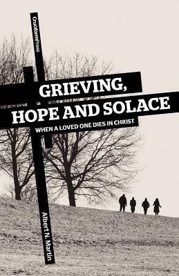 Grieving, Hope and Solace: When a Loved One Dies in Christ by Albert N. Martin