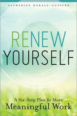 Renew Yourself: A Six-Step Plan for More Meaningful Work by Catherine Hakala-Ausperk