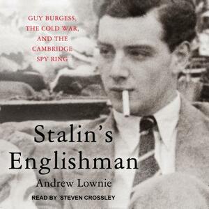 Stalin's Englishman: Guy Burgess, the Cold War, and the Cambridge Spy Ring by Andrew Lownie