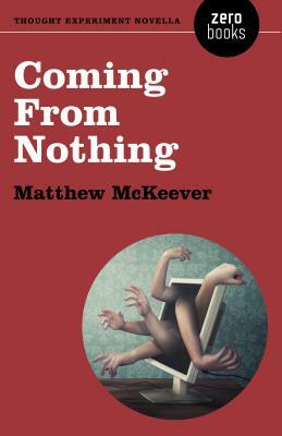 Coming from Nothing: A Thought Experiment Novella by Matthew McKeever