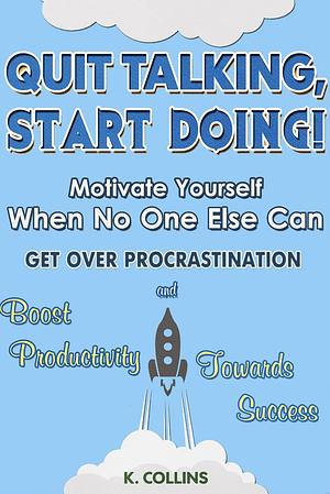Quit Talking, Start Doing! Motivate Yourself When No One Else Can: Get Over Procrastination and Boost Productivity towards Success by Kathy Collins