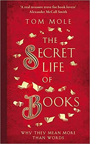 The Secret Life of Books: Why They Mean More Than Words by Tom Mole