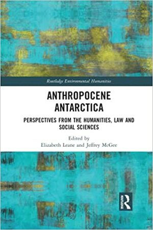 Anthropocene Antarctica: Perspectives from the Humanities, Law and Social Sciences by Elizabeth Leane, Jeffrey McGee