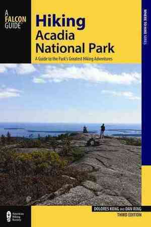 Hiking Acadia National Park: A Guide to the Park's Greatest Hiking Adventures by Dan Ring, Dolores Kong