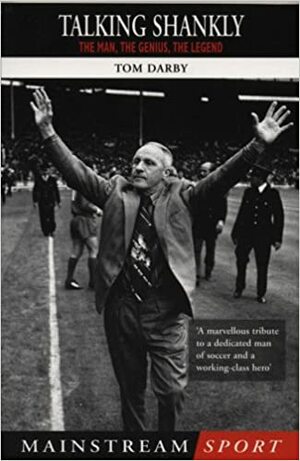 Talking Shankly: The Man, the Genius, the Legend by Tom Darby