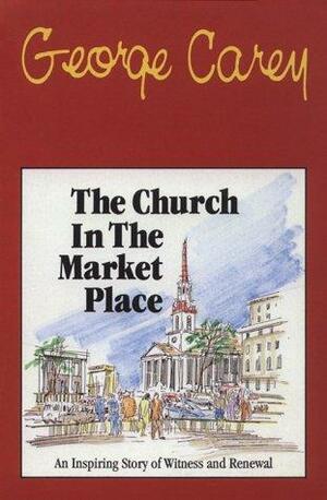 The Church in the Market Place by George Carey