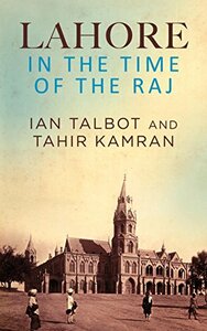 Lahore in the Time of the Raj by Tahir Kamran, Ian Talbot