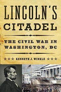 Lincoln's Citadel: The Civil War in Washington, DC by Kenneth J. Winkle