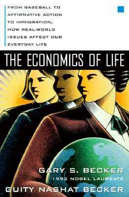 The Economics of Life: From Baseball to Affirmative Action to Immigration, How Real-World Issues Affect Our Everyday Life by Gary S. Becker, Guity Nashat Becker