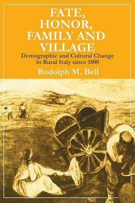 Fate, Honor, Family and Village: Demographic and Cultural Change in Rural Italy Since 1800 by Rudolph M. Bell