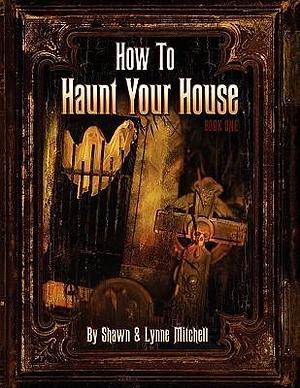 How to Haunt Your House by Shawn Mitchell, Shawn Mitchell, Lynne Mitchell