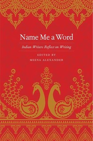 Name Me a Word: Indian Writers Reflect on Writing by Meena Alexander