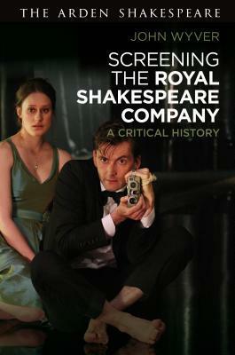 Screening the Royal Shakespeare Company: A Critical History by John Wyver