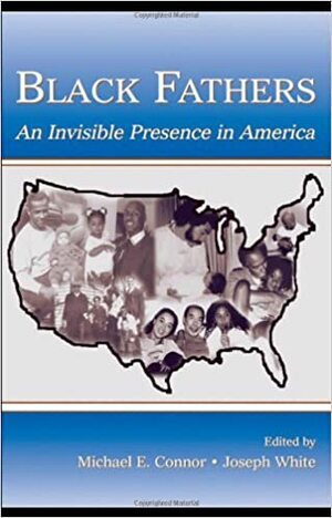 Black Fathers: An Invisible Presence in America by Joseph White, Michael E. Connor