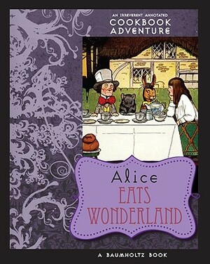 Alice Eats Wonderland: An Irreverent Annotated Cookbook Adventure by Alison Tannenbaum, August Imholtz