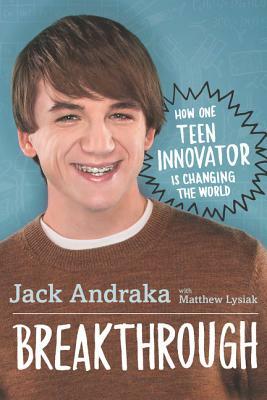 Breakthrough: How One Teen Innovator Is Changing the World by Matthew Lysiak, Jack Andraka