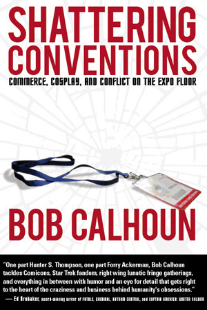 Shattering Conventions: Commerce, Cosplay and Conflict on the Expo Floor by Bob Calhoun