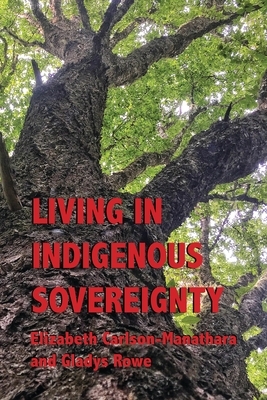 Living in Indigenous Sovereignty by Elizabeth Carlson-Manathara, Gladys Rowe