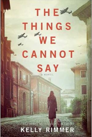 The Things We Cannot Say: A heart-breaking, inspiring novel of hope and a love to defy all odds in World War Two by Kelly Rimmer
