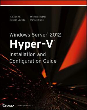 Windows Server 2012 Hyper-V Installation and Configuration Guide by Michel Luescher, Aidan Finn, Patrick Lownds