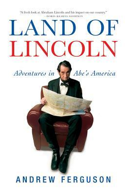 Land of Lincoln: Adventures in Abe's America by Andrew Ferguson