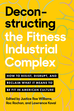 Deconstructing the Fitness Industrial Complex: How to Resist, Disrupt, and Reclaim What It Means to Be Fit in American Culture by Justice Williams, Roc Rochon, Lawrence Koval