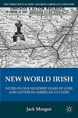 New World Irish: Notes on One Hundred Years of Lives and Letters in American Culture by J. Morgan